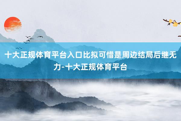 十大正规体育平台入口比拟可惜是周边结局后继无力-十大正规体育平台