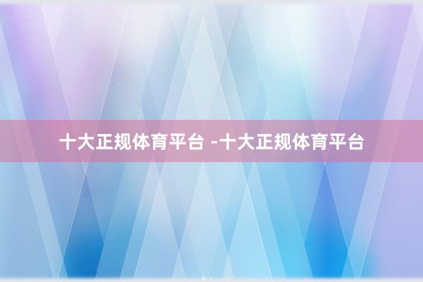 十大正规体育平台 -十大正规体育平台