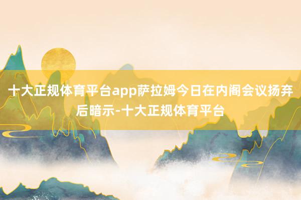 十大正规体育平台app萨拉姆今日在内阁会议扬弃后暗示-十大正规体育平台