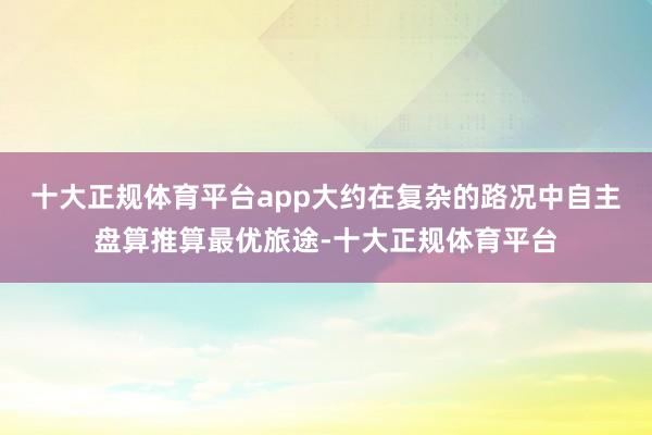 十大正规体育平台app大约在复杂的路况中自主盘算推算最优旅途-十大正规体育平台
