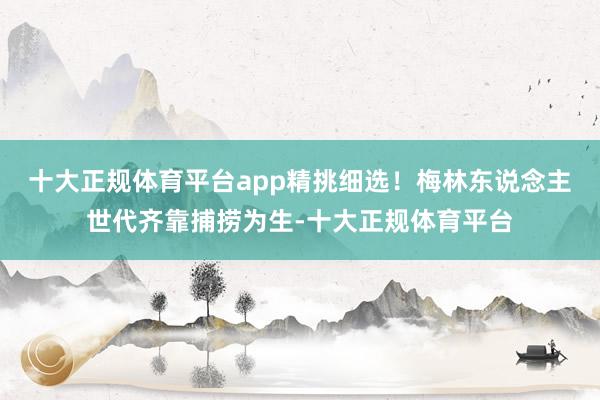 十大正规体育平台app精挑细选！梅林东说念主世代齐靠捕捞为生-十大正规体育平台