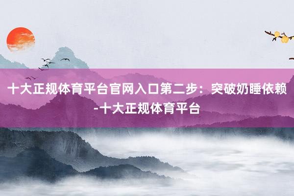 十大正规体育平台官网入口第二步：突破奶睡依赖-十大正规体育平台