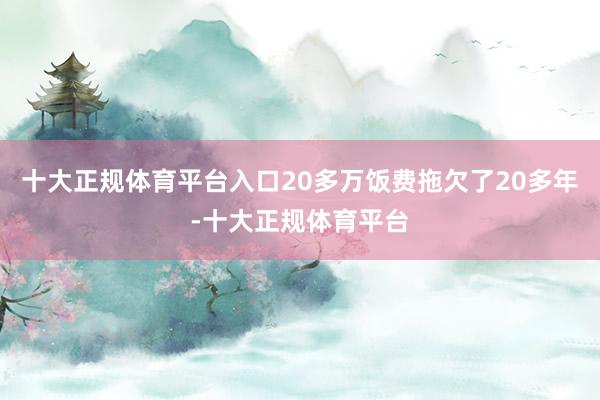 十大正规体育平台入口20多万饭费拖欠了20多年-十大正规体育平台