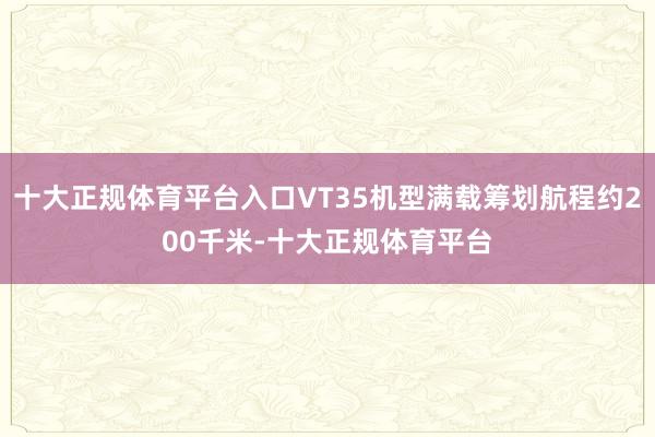 十大正规体育平台入口VT35机型满载筹划航程约200千米-十大正规体育平台