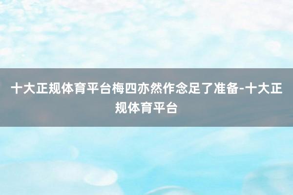 十大正规体育平台梅四亦然作念足了准备-十大正规体育平台