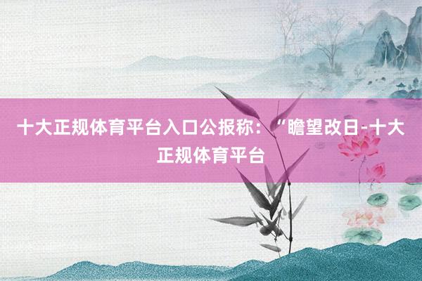 十大正规体育平台入口　　公报称：“瞻望改日-十大正规体育平台