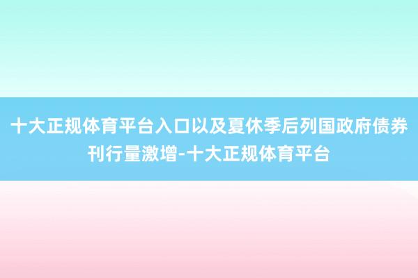 十大正规体育平台入口以及夏休季后列国政府债券刊行量激增-十大正规体育平台