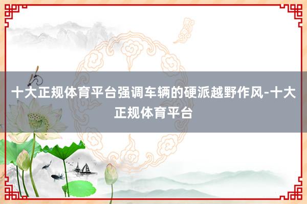 十大正规体育平台强调车辆的硬派越野作风-十大正规体育平台
