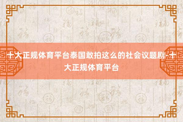 十大正规体育平台泰国敢拍这么的社会议题剧-十大正规体育平台