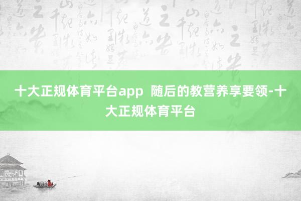 十大正规体育平台app  随后的教营养享要领-十大正规体育平台