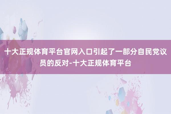 十大正规体育平台官网入口引起了一部分自民党议员的反对-十大正规体育平台