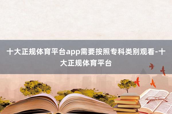 十大正规体育平台app需要按照专科类别观看-十大正规体育平台