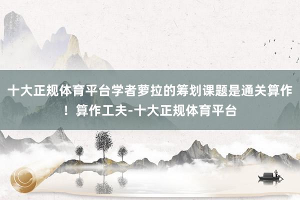 十大正规体育平台学者萝拉的筹划课题是通关算作!算作工夫-十大正规体育平台