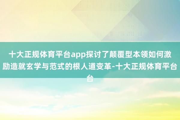 十大正规体育平台app探讨了颠覆型本领如何激励造就玄学与范式的根人道变革-十大正规体育平台