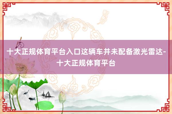 十大正规体育平台入口这辆车并未配备激光雷达-十大正规体育平台