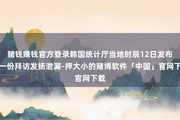 赌钱赚钱官方登录韩国统计厅当地时辰12日发布的一份拜访发扬泄漏-押大小的赌博软件「中国」官网下载