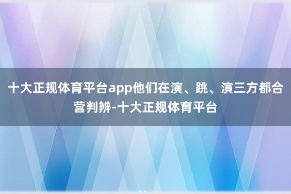 十大正规体育平台app他们在演、跳、演三方都合营判辨-十大正规体育平台