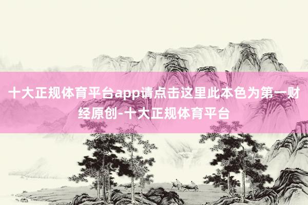 十大正规体育平台app请点击这里此本色为第一财经原创-十大正规体育平台