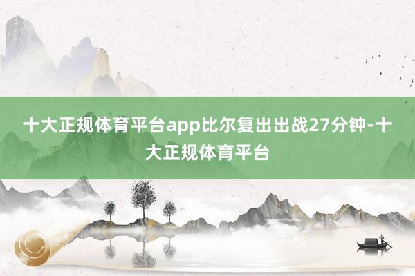 十大正规体育平台app比尔复出出战27分钟-十大正规体育平台