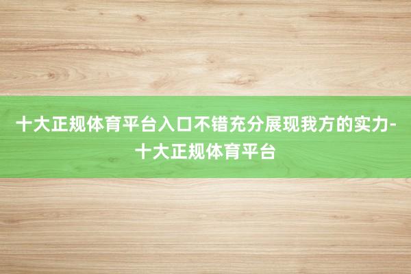 十大正规体育平台入口不错充分展现我方的实力-十大正规体育平台