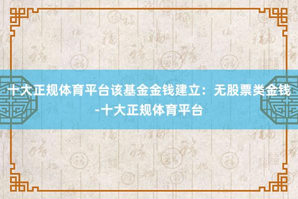 十大正规体育平台该基金金钱建立:无股票类金钱-十大正规体育平台