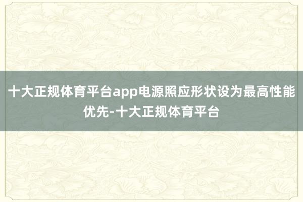 十大正规体育平台app电源照应形状设为最高性能优先-十大正规体育平台
