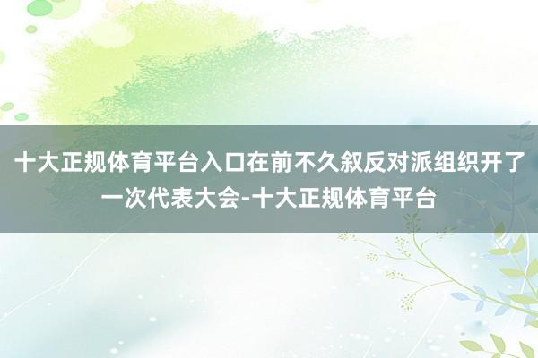 十大正规体育平台入口在前不久叙反对派组织开了一次代表大会-十大正规体育平台
