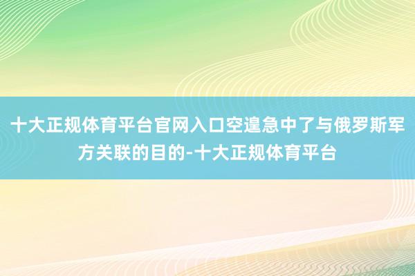 十大正规体育平台官网入口空遑急中了与俄罗斯军方关联的目的-十大正规体育平台
