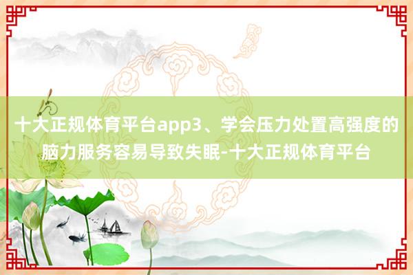 十大正规体育平台app3、学会压力处置高强度的脑力服务容易导致失眠-十大正规体育平台