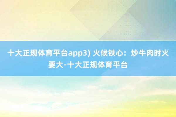 十大正规体育平台app3) 火候铁心：炒牛肉时火要大-十大正规体育平台