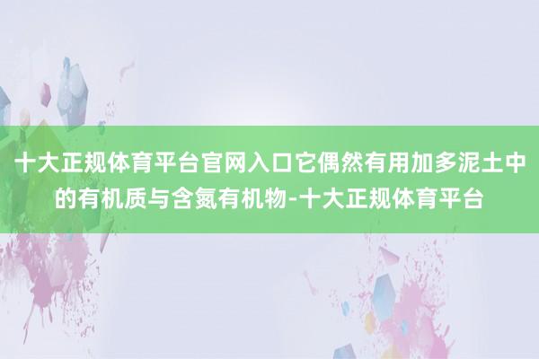 十大正规体育平台官网入口它偶然有用加多泥土中的有机质与含氮有机物-十大正规体育平台
