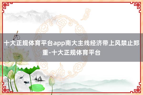 十大正规体育平台app南大主线经济带上风禁止郑重-十大正规体育平台