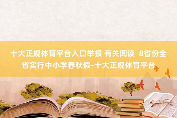十大正规体育平台入口举报 有关阅读  8省份全省实行中小学春秋假-十大正规体育平台