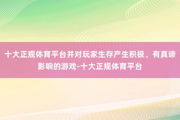 十大正规体育平台并对玩家生存产生积极、有真谛影响的游戏-十大正规体育平台