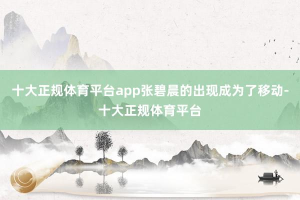 十大正规体育平台app张碧晨的出现成为了移动-十大正规体育平台