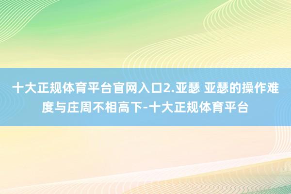 十大正规体育平台官网入口2.亚瑟 亚瑟的操作难度与庄周不相高下-十大正规体育平台