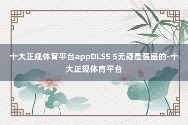 十大正规体育平台appDLSS 5无疑是强盛的-十大正规体育平台