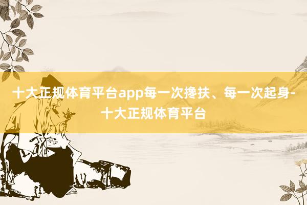 十大正规体育平台app每一次搀扶、每一次起身-十大正规体育平台