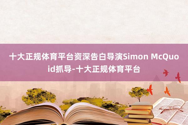 十大正规体育平台资深告白导演Simon McQuoid抓导-十大正规体育平台