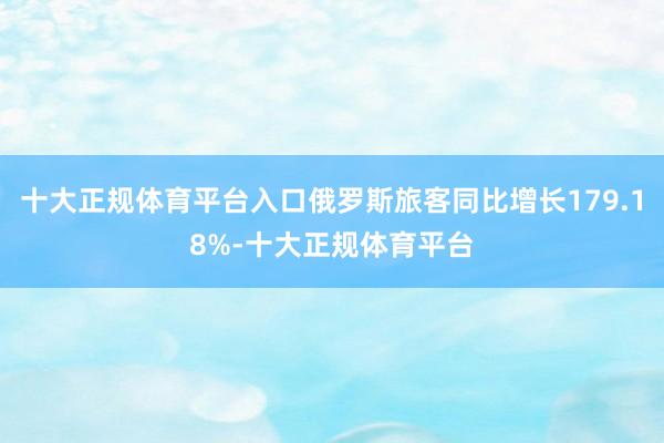 十大正规体育平台入口俄罗斯旅客同比增长179.18%-十大正规体育平台