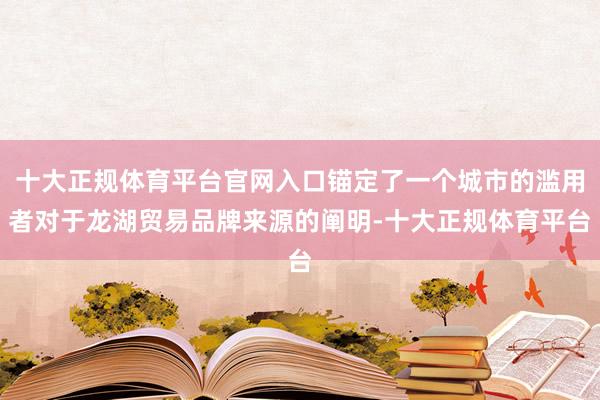 十大正规体育平台官网入口锚定了一个城市的滥用者对于龙湖贸易品牌来源的阐明-十大正规体育平台