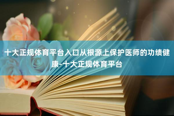 十大正规体育平台入口从根源上保护医师的功绩健康-十大正规体育平台
