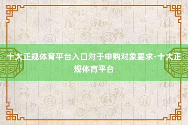 十大正规体育平台入口　　对于申购对象要求-十大正规体育平台
