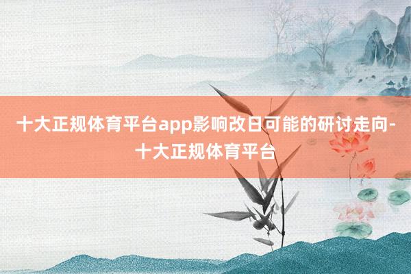 十大正规体育平台app影响改日可能的研讨走向-十大正规体育平台