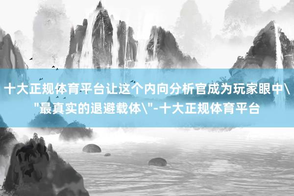 十大正规体育平台让这个内向分析官成为玩家眼中