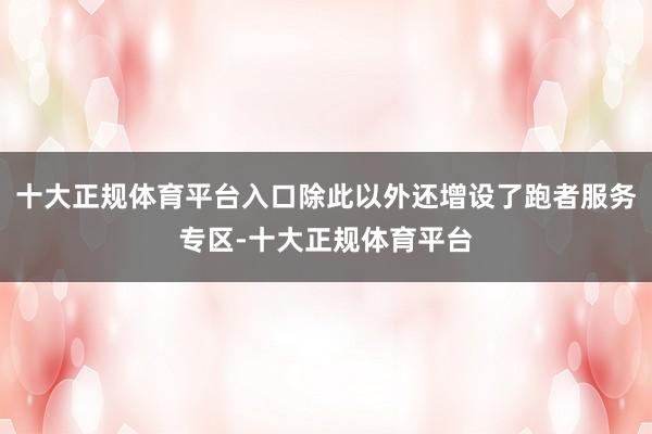 十大正规体育平台入口除此以外还增设了跑者服务专区-十大正规体育平台