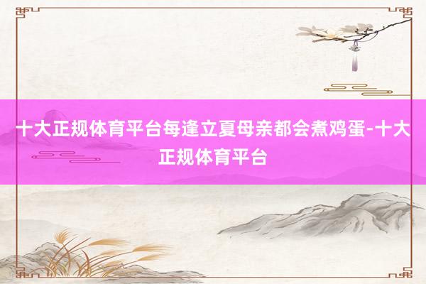 十大正规体育平台每逢立夏母亲都会煮鸡蛋-十大正规体育平台