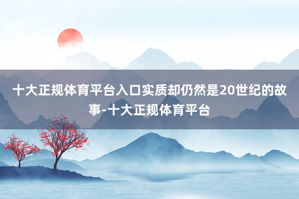 十大正规体育平台入口实质却仍然是20世纪的故事-十大正规体育平台