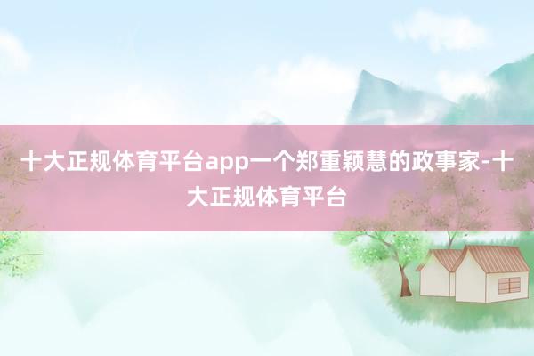 十大正规体育平台app一个郑重颖慧的政事家-十大正规体育平台