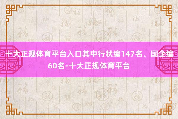 十大正规体育平台入口其中行状编147名、国企编60名-十大正规体育平台
